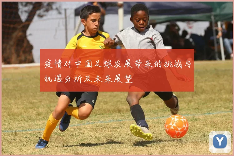 疫情对中国足球发展带来的挑战与机遇分析及未来展望
