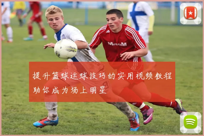 提升篮球运球技巧的实用视频教程助你成为场上明星