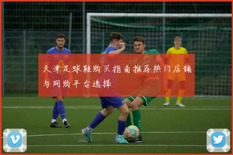 天津足球鞋购买指南推荐热门店铺与网购平台选择